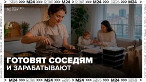 Москвички стали зарабатывать на приготовлении обедов для соседей - Москва 24