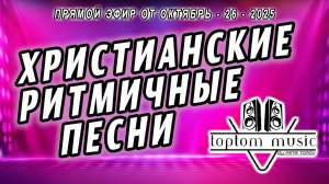 toptom music: ХРИСТИАНСКИЕ РИТМИЧНЫЕ ПЕСНИ - Прямой эфир от 26 Октября 2025 (без повтора)
