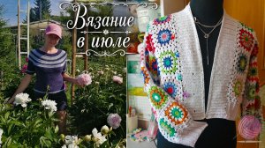 Вязание в июле: продолжаю проекты блузки и кардигана из бабушкиных квадратов