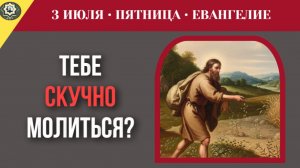 3 июля ЕВАНГЕЛИЕ I Тебе так невероятно скучно в храме и совершенно не хочется молиться