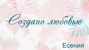 Создано любовью Есения