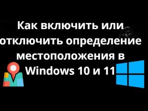 Как включить или отключить определение местоположения в Windows 10 и 11 – Полный гайд