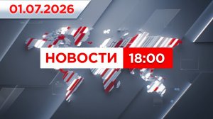 Выпуск новостей 18:00 от 01.07.2026