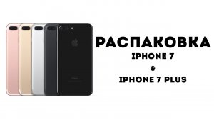 Распаковка iPhone 7 и iPhone 7 Plus! - Первые впечатления