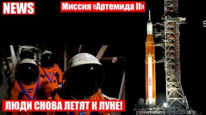 NASA запускает миссию «Artemis II» к Луне! Старт уже скоро!