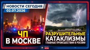НОВОСТИ СЕГОДНЯ 02.07.2026 | ЧП в Москве, разрушительные катаклизмы, главные происшествия в России