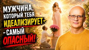 Мужчина, который тебя идеализирует — что с ним не так?