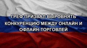 Греф призвал выровнять конкуренцию между онлайн и офлайн-торговлей