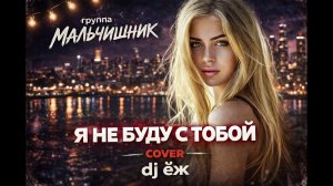Я НЕ БУДУ С ТОБОЙ - МАЛЬЧИШНИК | COVER | DJ ЁЖ