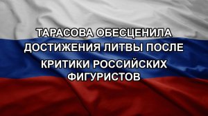 Тарасова обесценила достижения Литвы после критики российских фигуристов