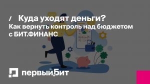 Куда уходят деньги? Как вернуть контроль над бюджетом с БИТ.ФИНАНС | Первый Бит