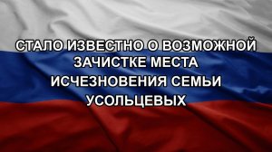 Стало известно о возможной зачистке места исчезновения семьи Усольцевых