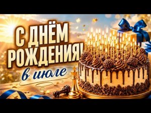 С ДНЁМ РОЖДЕНИЯ!🎂ШИКАРНОЕ поздравление для мужчины- именинника июля | 2026