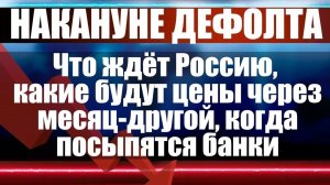 Накануне дефолта? Что ждёт Россию, какие будут цены через месяц-другой?
