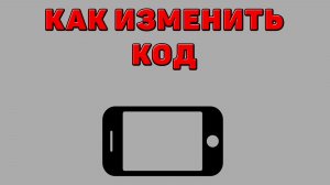 Как изменить код на Телефоне