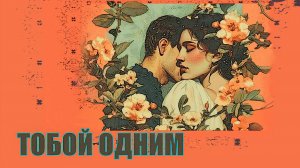 Тобой одним.