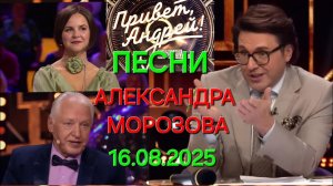 Привет, Андрей! ❤️ Выпуск 16.08.2025 Песни Александра Морозова