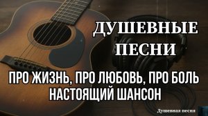ДУШЕВНЫЕ ПЕСНИ | ПРО ЖИЗНЬ, ПРО ЛЮБОВЬ, ПРО БОЛЬ | РУССКИЙ ШАНСОН #душевныепесни #русскийшансон #топ