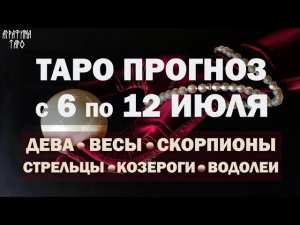 Таро прогноз 6 по 12 июля Дева Весы Скорпион Стрелец Козерог Водолей