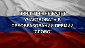 Прилепин не будет участвовать в преобразовании премии «Слово»