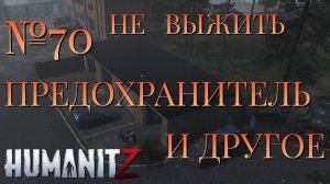 НЕ ВЫЖИТЬ/ЧАСТЬ №70/ПРЕДОХРАНИТЕЛЬ И ДРУГОЕ/HumanitZ