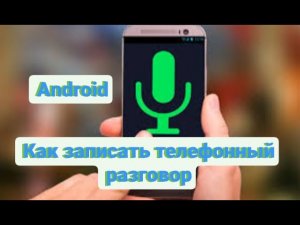 Как записать телефонный разговор на Android