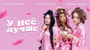 У НЕЕ ЛУЧШЕ - Марьяна Локель, МСКАРАМЕЛЬКА, Соня Сафарова