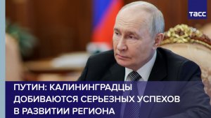 Путин: калининградцы добиваются серьезных успехов в развитии региона