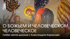 Любви святой дыханье с Александром Каракуцем. Выпуск 30. О Божьем и Человеческом. Человеческое