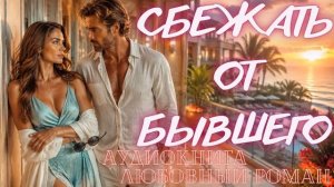 АУДИОКНИГА: СБЕЖАТЬ ОТ БЫВШЕГО СЛУШАТЬ ЛЮБОВНЫЙ РОМАН