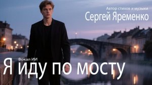Песея «Я иду по мосту». Стихи и музыуа Сергей Яременко, вокал ИИ