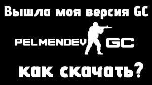 ВЫШЛА МОЯ CSGO_GC! PelmenDev GC! ТУТОР КАК СКАЧАТЬ