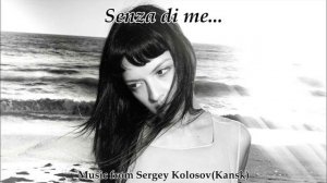 Senza di me...(Music from Sergey Kolosov)