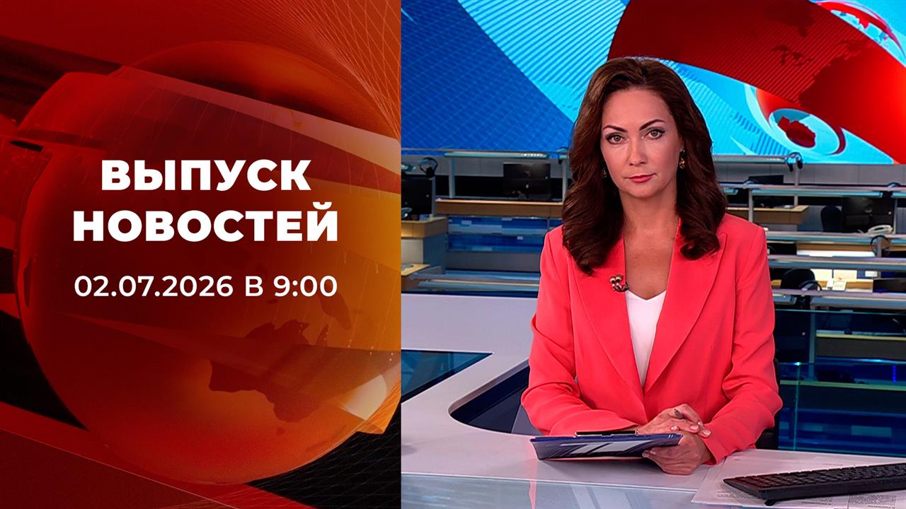 Выпуск новостей в 09:00 от 02.07.2026 смотреть онлайн