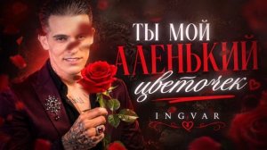 Ingvar - Ты мой аленький цветочек