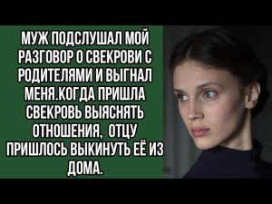 муж подслушал мой разговор о свекрови с родителями и выгнал меня.когда пришла свекровь выяснять...