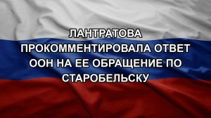 Лантратова прокомментировала ответ ООН на ее обращение по Старобельску