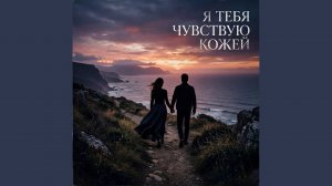 Я тебя чувствую кожей