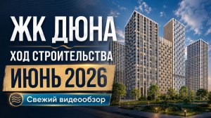 ЖК «Дюна» — ход строительства за июнь 2026 года