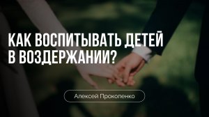 Как воспитывать детей в воздержании? | Алексей Прокопенко