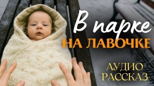 «В ПАРКЕ НА ЛАВОЧКЕ». Я плакал когда читал эту историю... Рассказ, который вы запомните. История.