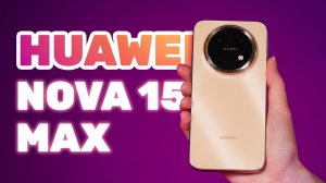 Huawei Nova 15 Max – Достойный выбор или переоценённый?