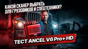 Какой сканер выбрать для грузовиков и спецтехники? Тест ANCEL V6 Pro+ HD
