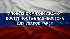 Японские СМИ обсуждают доступность Владивостока для ударов ракет