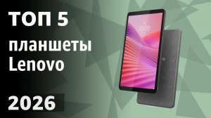ТОП—5. Лучшие планшеты Lenovo. Рейтинг 2026 года!