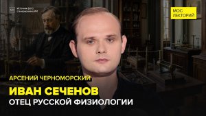 Иван Сеченов — отец русской физиологии | Арсений Черноморский Лекция 2026 | Мослекторий