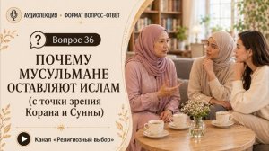 Вопрос 36. Почему мусульмане оставляют ислам? (ответ с точки зрения Корана и Сунны)