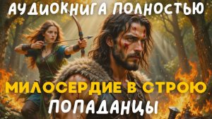 АУДИОКНИГА ПОЛНОСТЬЮ: МИЛОСЕРДИЕ В СТРОЮ / ПОПАДАНЦЫ