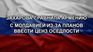 Захарова сравнила Армению с Молдавией из-за планов ввести ценз оседлости