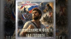 Студия «Офицеры России» - Мы поднимем флаги над головой! (автор Лик Д.С.)